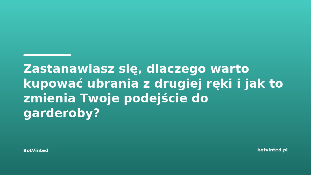 Zastanawiasz się, dlaczego warto kupować ubrania z drugiej ręki i jak to zmienia Twoje podejście do garderoby?